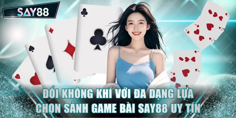 Đổi không khí với đa dạng lựa chọn sảnh game bài SAY88 uy tín