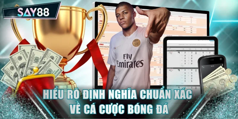 Hiểu rõ định nghĩa chuẩn xác về cá cược bóng đá