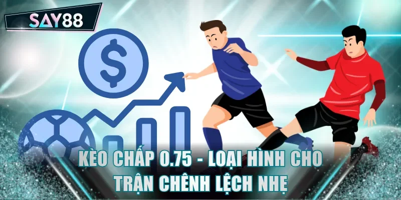Kèo chấp 0.75 - Loại hình cược Handicap cho trận chênh lệch nhẹ