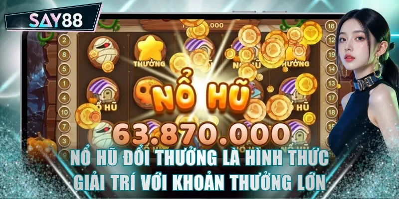 Nổ hũ đổi thưởng là hình thức giải trí với khoản thưởng lớn