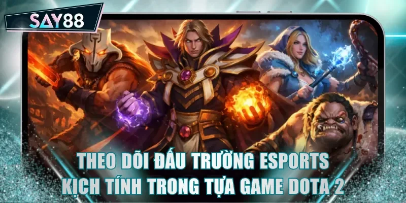 Theo dõi đấu trường ESports kịch tính trong tựa game Dota 2